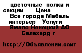 цветочные  полки и секции200 › Цена ­ 200-1000 - Все города Мебель, интерьер » Услуги   . Ямало-Ненецкий АО,Салехард г.